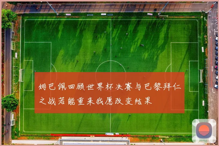 姆巴佩回顾世界杯决赛与巴黎拜仁之战若能重来我愿改变结果
