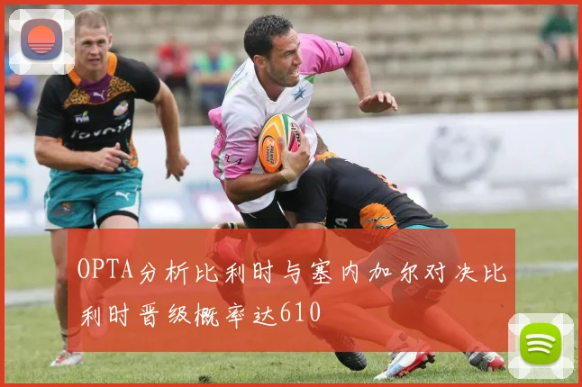 OPTA分析比利时与塞内加尔对决比利时晋级概率达610